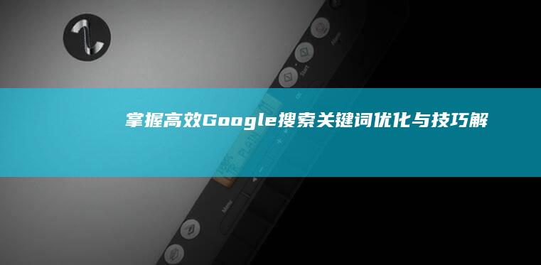 掌握高效Google搜索：关键词优化与技巧解析